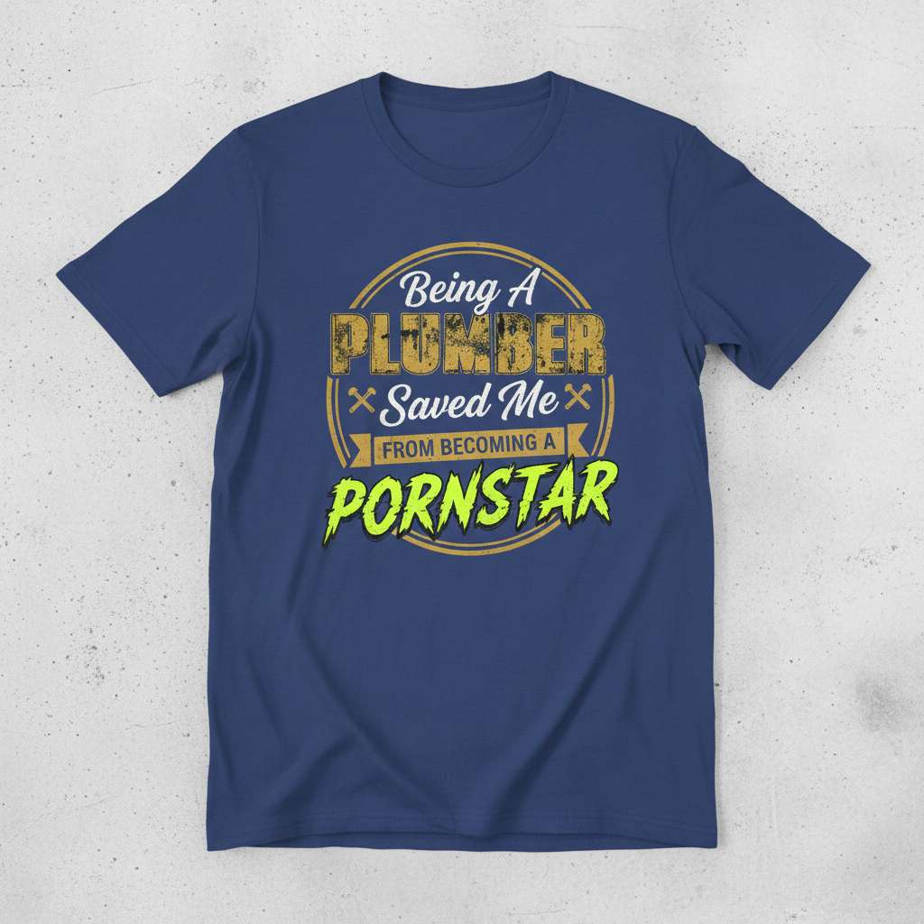 Being A Plumber Saved Me From Becoming A Pornstar Funny T-Shirt, Novelty Tee