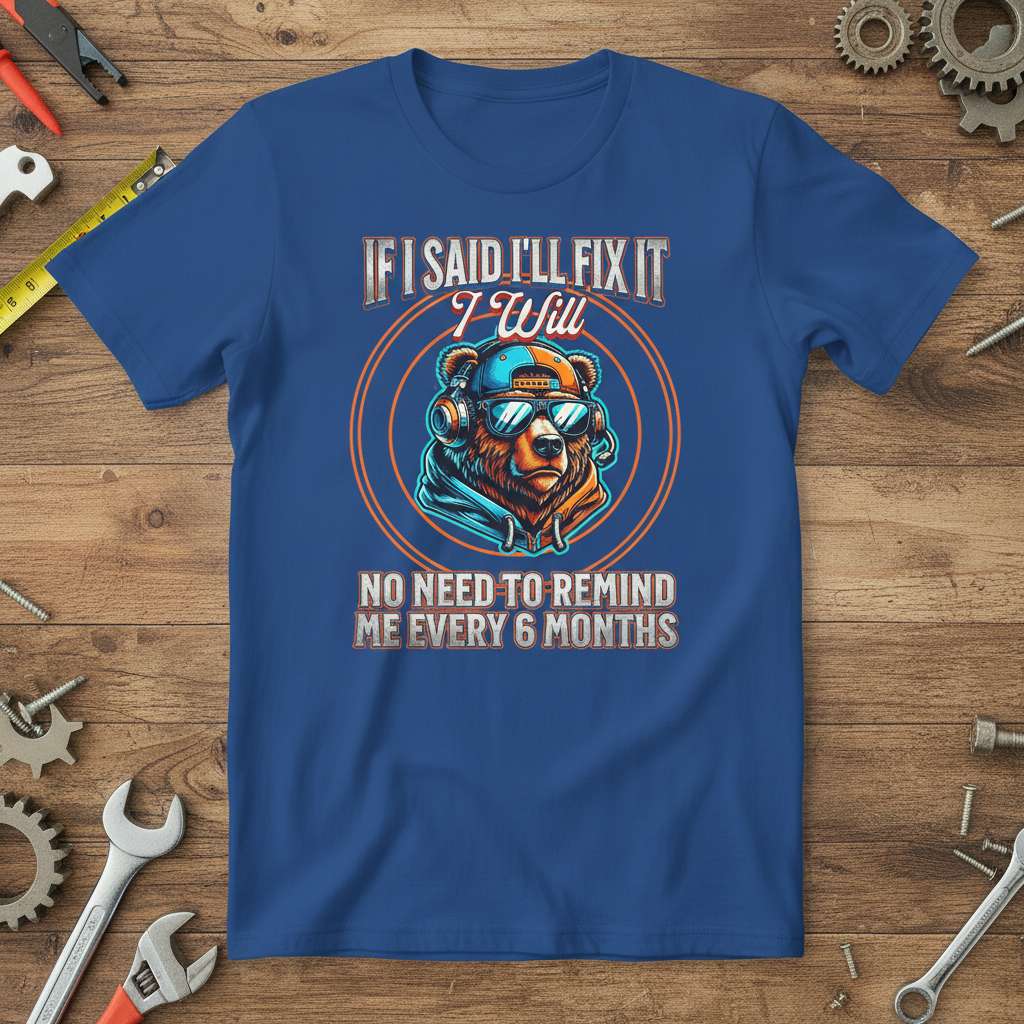 If I Said Ill Fix It I Will No Need To Remind Me Every 6 Months Graphic T-Shirt Funny Bear Tee