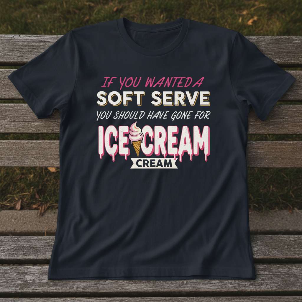If You Wanted A Soft Serve You Should Have Gone For Ice Cream T-Shirt, Funny Tee Gift Idea