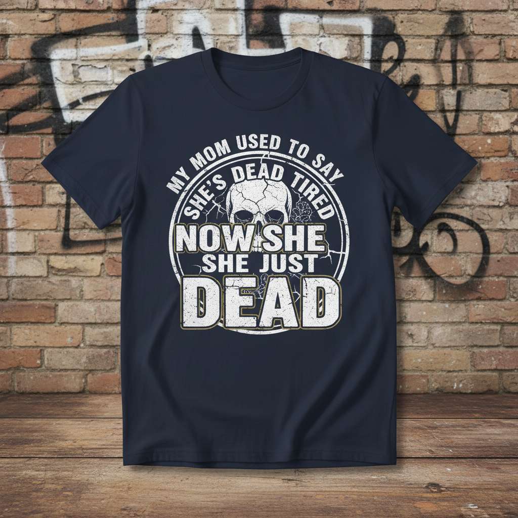 My Mom Used To Say Shes Dead Tired Now She She Just Dead Funny T-Shirt