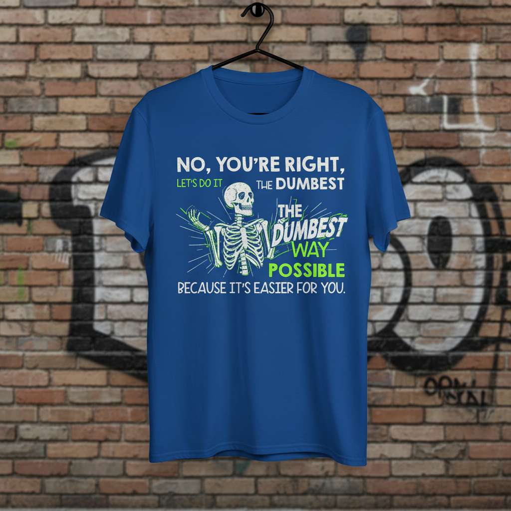 No, Youre Right, Lets Do It The Dumbest Way Possible T-Shirt, Funny Skeleton Tee Graphic Wear