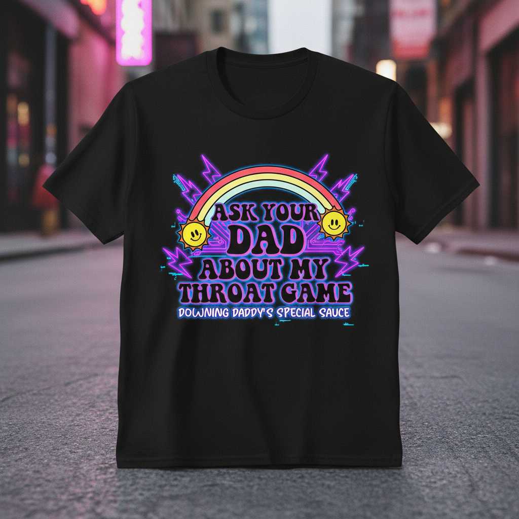 Ask Your Dad About My Throat Game Downing Daddy’s Special Sauce Funny T-Shirt Tee