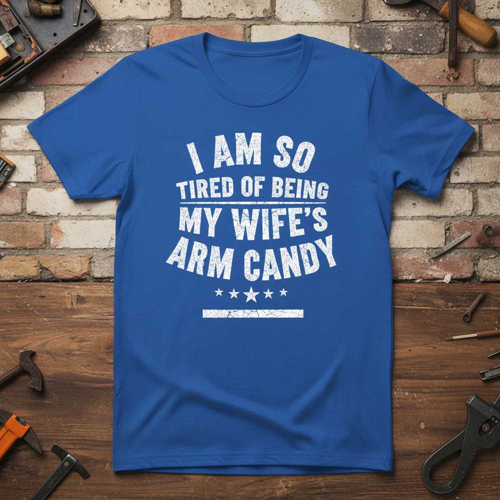 I Am So Tired Of Being My Wife’s Arm Candy Funny Graphic T-Shirt Tee Gift Idea