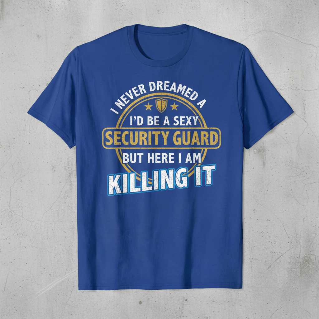 I Never Dreamed I’d Be a Sexy Security Guard But Here I Am Killing It T-Shirt Tee Gift
