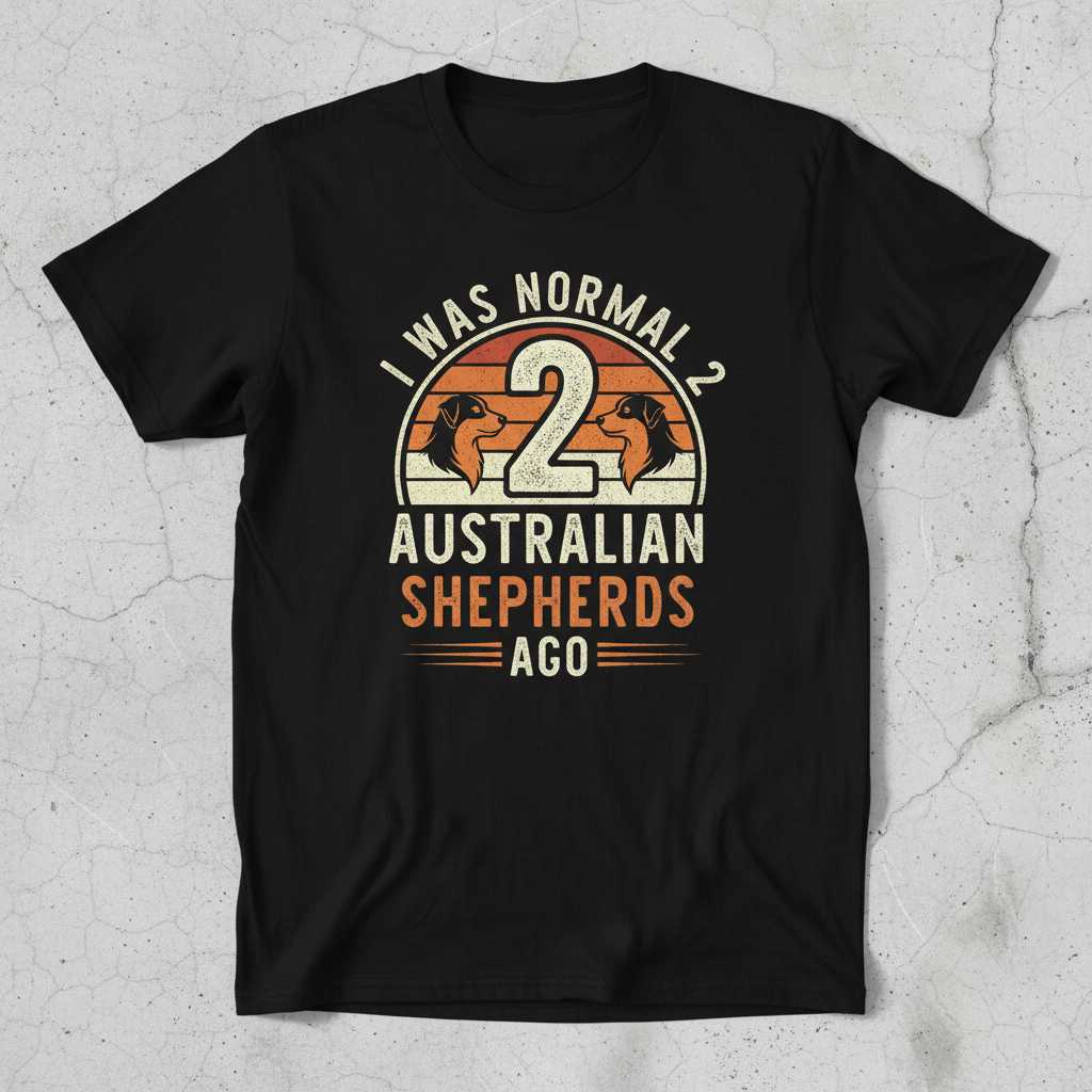 I Was Normal 2 Australian Shepherds Ago Funny Dog Lover T-Shirt Graphic Tee Gift