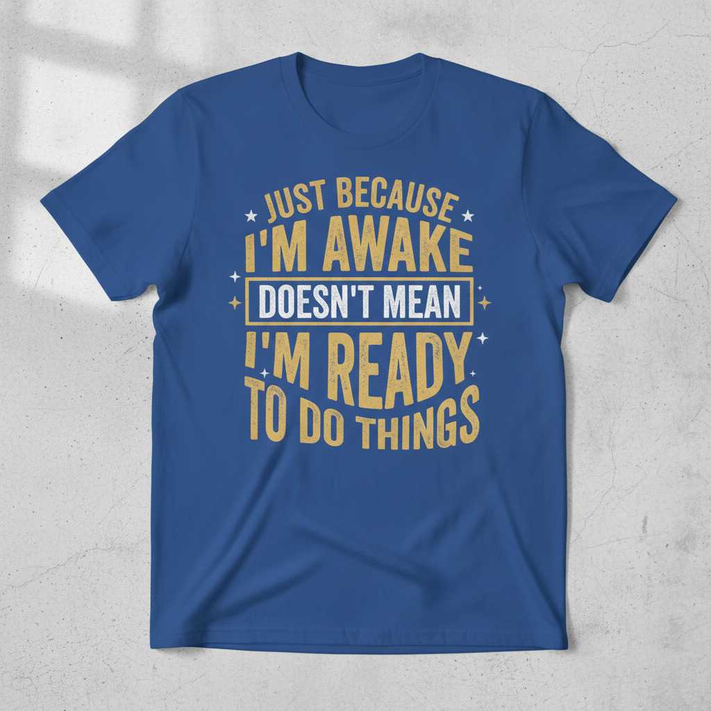 Just Because Im Awake Doesnt Mean Im Ready To Do Things Funny T-Shirt Tee Graphic Novelty Gift