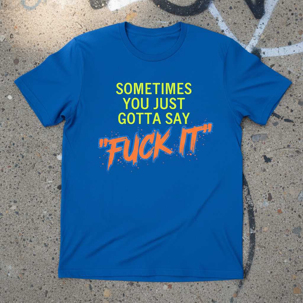 Sometimes You Just Gotta Say Fuck It Graphic T-Shirt Tee Novelty Gift Idea