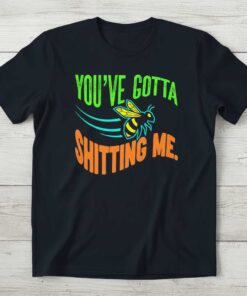 YOU’VE GOTTA SHITTING ME Bee Graphic T-Shirt Funny Novelty Tee Gift for Beekeeper Fan