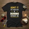 Black t-shirt with "Admit It Life Would Be Boring Without Me" quote in yellow and white typography