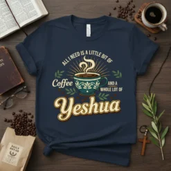 T-shirt with the quote "All I Need Is A Little Bit Of Coffee And A Whole Lot Of Yeshua" featuring