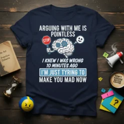 T-shirt with the text "Arguing With Me Is Pointless I Knew I Was Wrong 10 Minutes Ago I'm Just Tyring