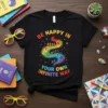 T-shirt with colorful text "Be Happy In Your Own Infinite Way" and a rainbow path with diverse people holding hands