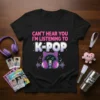 Black t-shirt with pink and purple text reading "CAN'T HEAR YOU I'M LISTENING TO K-POP" above a cute graphic of