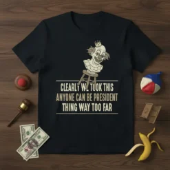 Clearly We Took This Anyone Can Be President Thing Way Too Far quote on a black t-shirt with a clown