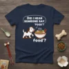 Dog looking at ramen with text "Did I Hear Someone Say 'FOOD'? food?" on a navy t-shirt