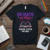 Black t-shirt with "DO MATH not Magic SHOW YOUR WORK" text and open book graphic with math formulas