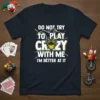 Dark t-shirt with "DO NOT TRY TO PLAY CRAZY WITH ME I'M BETTER AT IT" quote in white and yellow