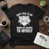 T-shirt with white text "DON'T TALK TO ME WHEN I'M TALKING TO MYSELF" and a graphic of a person's head