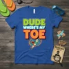 Dude Where's My Toe funny quote t-shirt with cartoon character