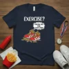 T-shirt with "EXERCISE? i THOUGHT YOU SAID EXTRA FRIES!" text and cartoon image of running shoes filled with french fries