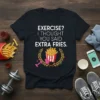 Black t-shirt with white text "EXERCISE? I THOUGHT YOU SAID EXTRA FRIES." and a graphic of fries, dumbbell, and laurel