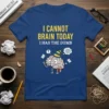 I Cannot Brain Today I Has The Dumb funny quote t-shirt with a cartoon brain graphic