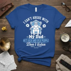 T-shirt with the quote "I CAN'T ARGUE WITH My Dad HE'S OLD AND OLD PEOPLE Don't listen" featuring a graphic