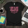 Black t-shirt with pink text that reads "I Cry A Lot But I Am So Productive It's An Art" in