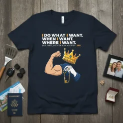 T-shirt with text "I Do What I Want, When I Want, Where I Want. But First, I Gotta Ask My