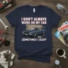T-shirt design with text "I DON'T ALWAYS WORK ON MY CAR SOMETIMES I SLEEP" and a cartoon of a person