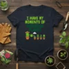 I Have My Moments of Watering Plants T-Shirt featuring a cute cactus watering small potted plants