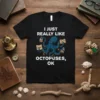 Black t-shirt with white text "I JUST REALLY LIKE OCTOPUSES, OK" and a blue octopus illustration holding jars of specimens