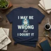 I May Be Wrong But I Doubt It text with a graduation owl graphic on a navy t-shirt