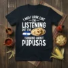 I May Look Like I'm Listening But I'm Thinking About Pupusas T-Shirt with El Salvador flag and pupusas graphic