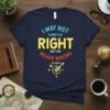 Navy t-shirt with bold yellow and orange text stating "I May Not Always Be Right But I'm Never Wrong My