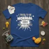 Blue t-shirt with white text saying "I TRIED TO BE NORMAL ONCE WORST TWO MINUTES OF MY LIFE" in a