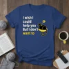 Funny cat t-shirt with the quote "I wish I could help you But I don't want to" and a black