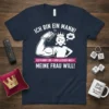 T-shirt with "Ich Bin Ein Mann! Ich Kann Tun • Und Lassen Was Meine Frau Will!" German text, featuring a