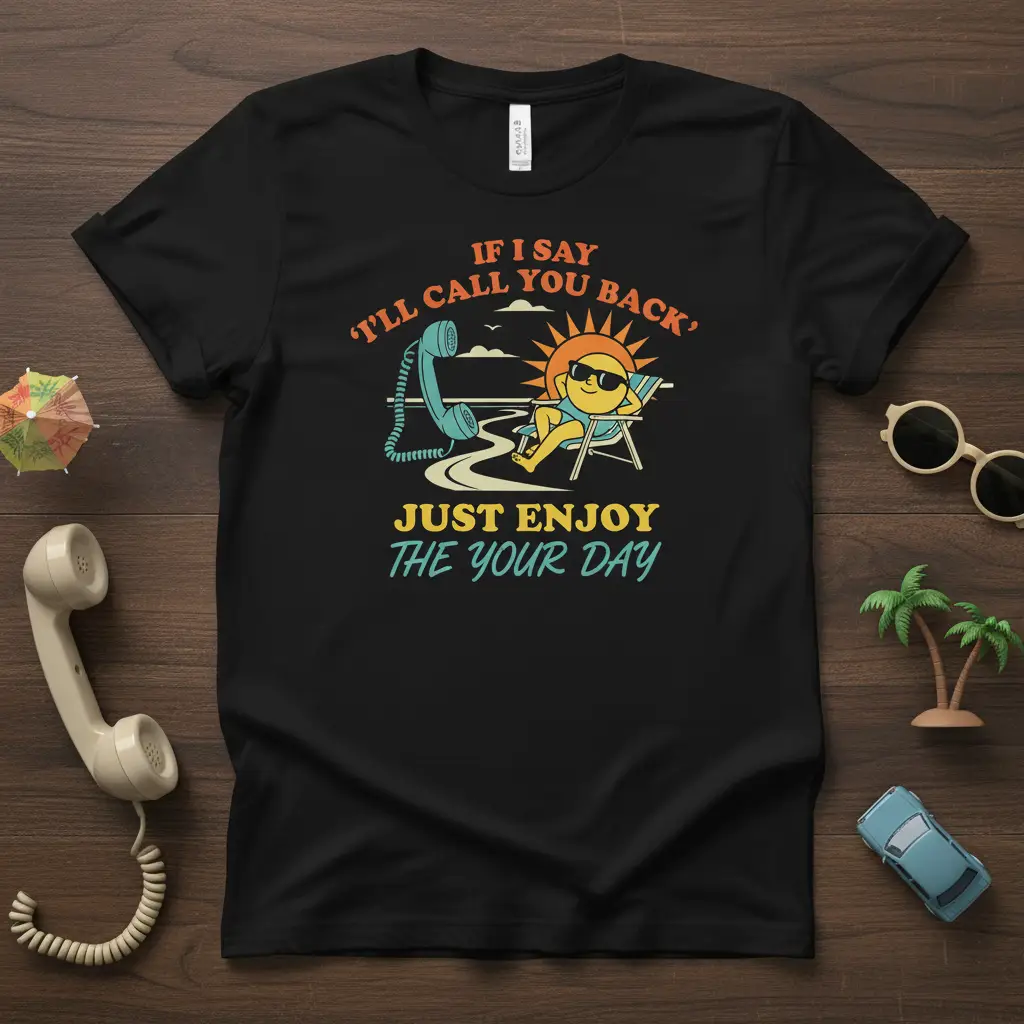 If I Say ‘i’ll Call You Back’ Just Enjoy Your Day Tee