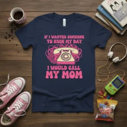 Graphic tee with the quote "IF I WANTED SOMEONE TO RUIN MY DAY I WOULD CALL MY MOM" and a