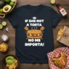 T-shirt design with white text "IF SHE NOT A TORTA NO ME IMPORTA!" above a graphic of a loaded torta