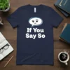 Navy blue t-shirt with white text "If You Say So" and a speech bubble graphic with a skeptical face