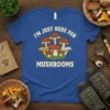 T-shirt featuring the quote "I'm Just Here For Mushrooms" with a colorful illustration of various mushrooms