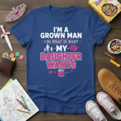 I'm A Grown Man My Daughter Wants quote on a blue t-shirt with pink and white text, featuring a family