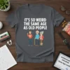 T-shirt with the text "IT'S SO WEIRD THE SAME AGE AS OLD PEOPLE" above a graphic of a young person