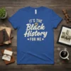 Blue t-shirt with the text "IT'S THE Black History FOR ME" and a raised fist graphic in cream and gold
