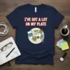 T-shirt with the text "I've Got a Lot On My Plate" above a graphic of a plate filled with a