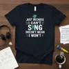 Just Because I Can't Sing Doesn't Mean I Won't funny singing quote t-shirt with microphone graphic