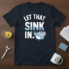 Let That Sink In. funny plumbing pun t-shirt with a graphic of a sink filling with water