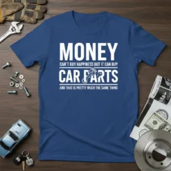 Blue t-shirt with white text: MONEY CAN'T BUY HAPPINESS BUT IT CAN BUY CAR PARTS AND THAT IS PRETTY MUCH